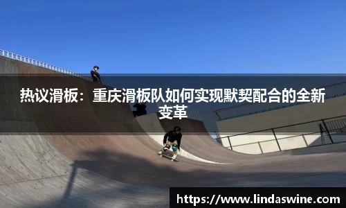热议滑板：重庆滑板队如何实现默契配合的全新变革