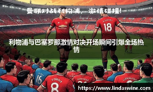 利物浦与巴塞罗那激情对决开场瞬间引爆全场热情