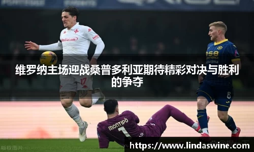维罗纳主场迎战桑普多利亚期待精彩对决与胜利的争夺