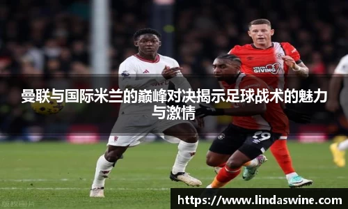 曼联与国际米兰的巅峰对决揭示足球战术的魅力与激情
